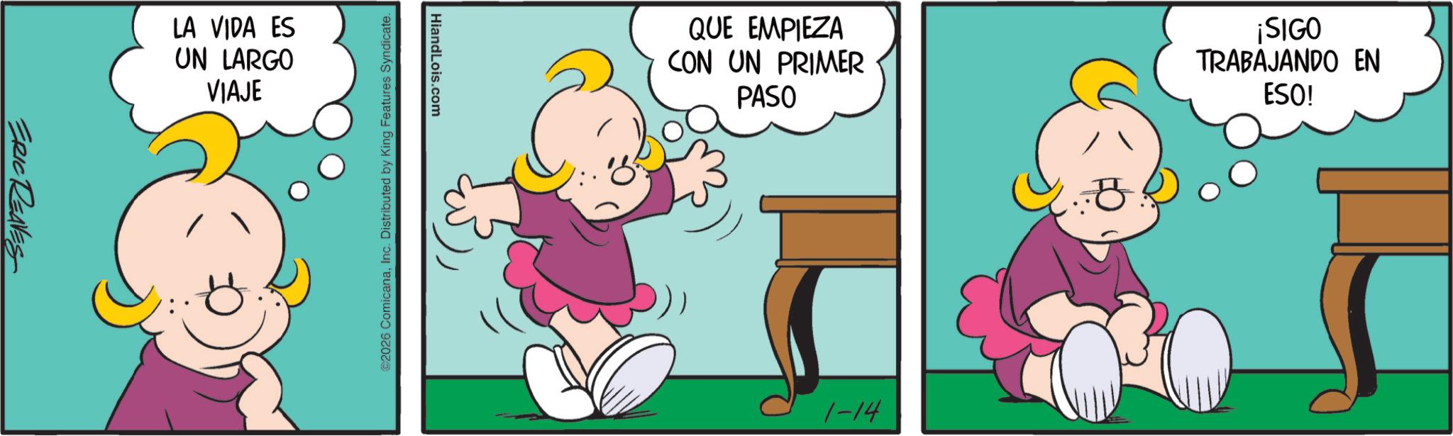Comics OCR: ERIC REAVES LA VIDA ES UN LARGO VIAJE HiandLois.com 2026 ComicanaInc. Distributed by King Features Syndicate. QUE EMPIEZA CON UN PRIMER PASO ¡SIGO TRABAJANDO EN ESO! 1-14 ERIC REAVES LA VIDA ES UN LARGO VIAJE HiandLois.com 2026 ComicanaInc. Distributed by King Features Syndicate . QUE EMPIEZA CON UN PRIMER PASO ¡ SIGO TRABAJANDO EN ESO ! 1-14