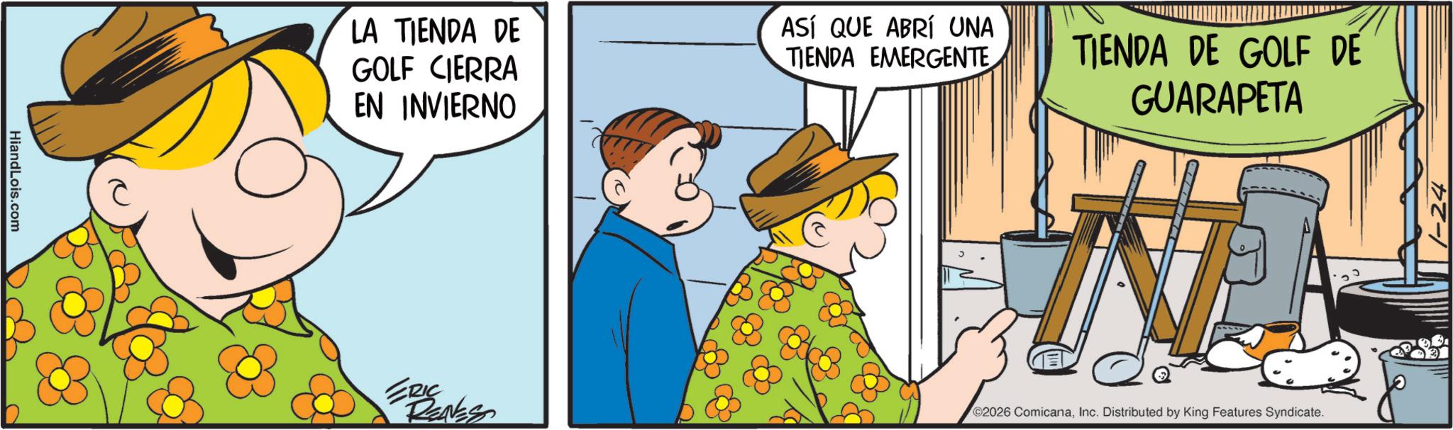 Photo caption OCR: HiandLois.com LA TIENDA DE GOLF CIERRA EN INVIERNO ASÍ QUE ABRÍ UNA TIENDA EMERGENTE TIENDA DE GOLF DE GUARAPETA ERIC RENES ©2026 ComicanaInc. Distributed by King Features Syndicate. HiandLois.com LA TIENDA DE GOLF CIERRA EN INVIERNO ASÍ QUE ABRÍ UNA TIENDA EMERGENTE TIENDA DE GOLF DE GUARAPETA ERIC RENES © 2026 ComicanaInc. Distributed by King Features Syndicate .