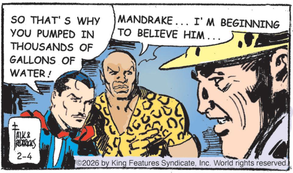Publication OCR: SO THAT'S WHY YOU PUMPED IN THOUSANDS OF GALLONS OF WATER! MANDRAKE. I'M BEGINNING TO BELIEVE HIM... TALK & REDERICKS 2-4 ??? ©2026 by King Features SyndicateInc. World rights reserved. SO THAT'S WHY YOU PUMPED IN THOUSANDS OF GALLONS OF WATER ! MANDRAKE . I'M BEGINNING TO BELIEVE HIM ... TALK & REDERICKS 2-4 ??? © 2026 by King Features SyndicateInc. World rights reserved .