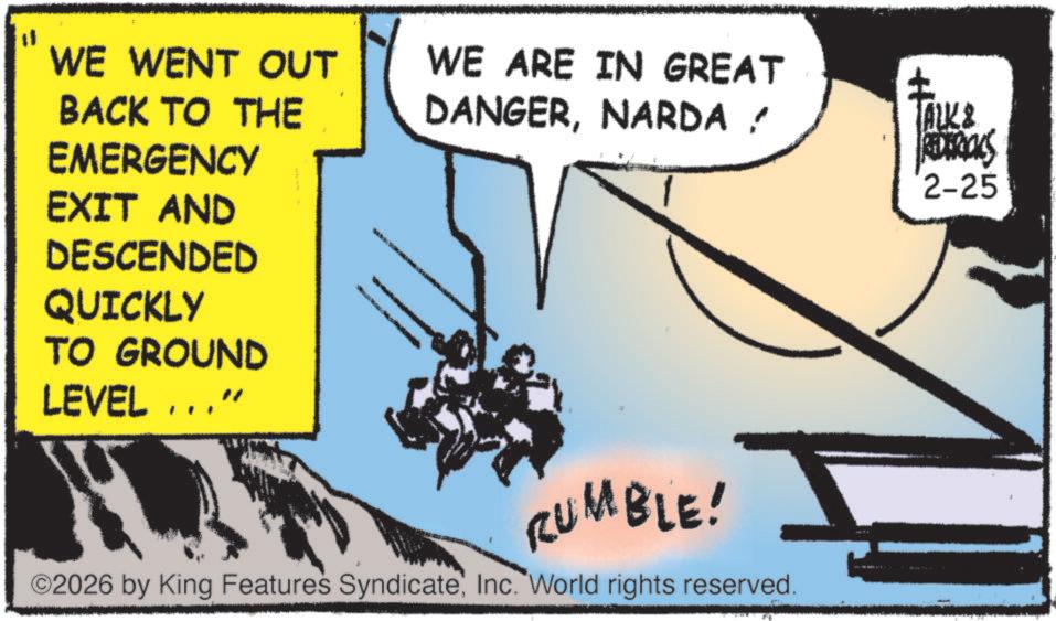 Fictional character OCR: WE WENT OUT BACK TO THE EMERGENCY EXIT AND DESCENDED QUICKLY TO GROUND LEVEL ………” WE ARE IN GREAT DANGERNARDA/ TALK & RUMBLE! ©2026 by King Features SyndicateInc. World rights reserved. REDERICKS 2-25 WE WENT OUT BACK TO THE EMERGENCY EXIT AND DESCENDED QUICKLY TO GROUND LEVEL ……… ” WE ARE IN GREAT DANGERNARDA / TALK & RUMBLE ! © 2026 by King Features SyndicateInc. World rights reserved . REDERICKS 2-25