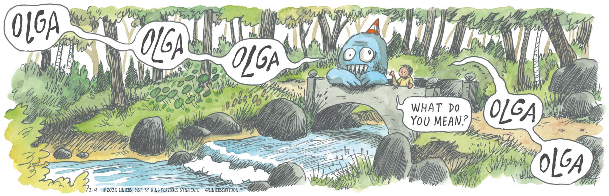 Fiction OCR: OLGA grey OLGA MAI OLGA 2-4 2026 LINIERSDIST. BY KING FEATURES SYNDICATE CLINIERSCARTOON 2 WHAT DO YOU MEAN? OLGA OLGA OLGA grey OLGA MAI OLGA 2-4 2026 LINIERSDIST . BY KING FEATURES SYNDICATE CLINIERSCARTOON 2 WHAT DO YOU MEAN ? OLGA OLGA