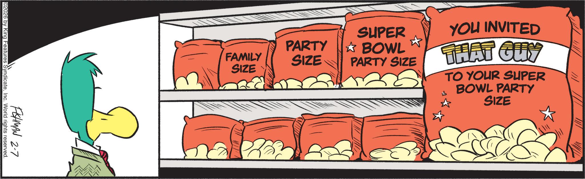 Graphics OCR: FISHMAN 2-7 O2026 by King Features SyndicateInc. World rights reserved. SUPER ? BOWL PARTY SIZE YOU INVITED THAT GUY TO YOUR SUPER BOWL PARTY SIZE PARTY FAMILY SIZE SIZE FISHMAN 2-7 O2026 by King Features SyndicateInc. World rights reserved . SUPER ? BOWL PARTY SIZE YOU INVITED THAT GUY TO YOUR SUPER BOWL PARTY SIZE PARTY FAMILY SIZE SIZE