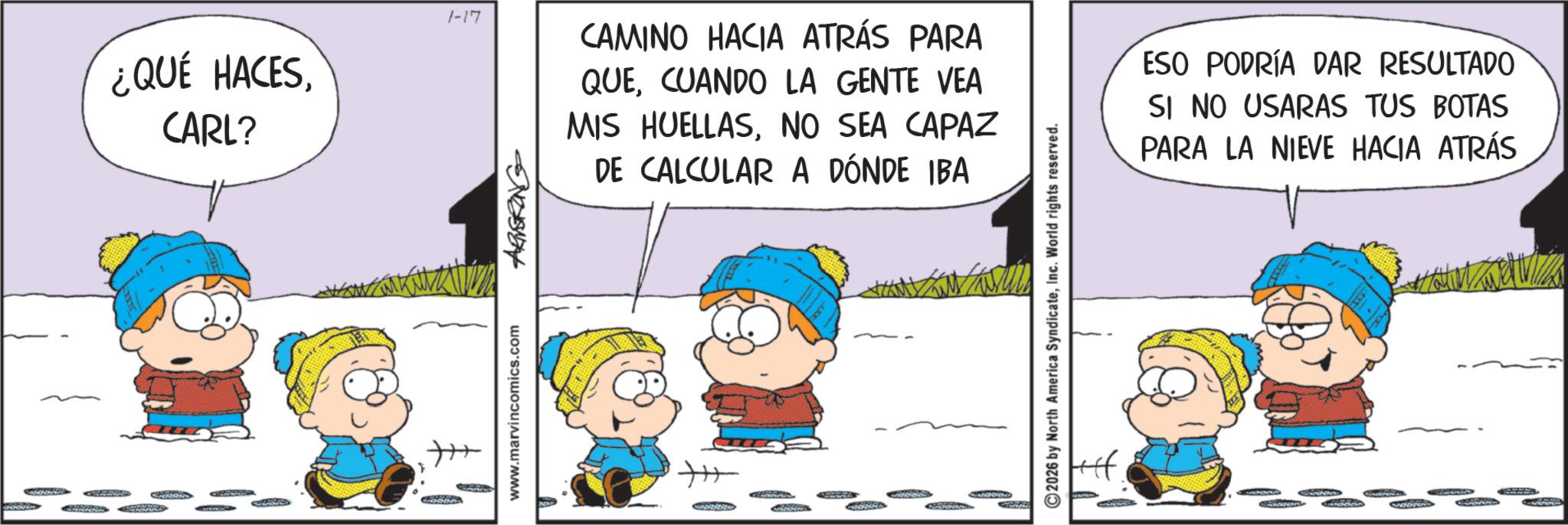 Pleased OCR: ¿QUÉ HACESCARL? 1-17 SHENAND Googg www.marvincomics.com ARNGRING CAMINO HACIA ATRÁS PARA QUECUANDO LA GENTE VEA MIS HUELLASNO SEA CAPAZ DE CALCULAR A DÓNDE IBA + ©2026 by North America SyndicateInc. World rights reserved. ESO PODRÍA DAR RESULTADO SI NO USARAS TUS BOTAS PARA LA NIEVE HACIA ATRÁS ¿ QUÉ HACESCARL ? 1-17 SHENAND Googg www.marvincomics.com ARNGRING CAMINO HACIA ATRÁS PARA QUECUANDO LA GENTE VEA MIS HUELLASNO SEA CAPAZ DE CALCULAR A DÓNDE IBA + © 2026 by North America SyndicateInc. World rights reserved . ESO PODRÍA DAR RESULTADO SI NO USARAS TUS BOTAS PARA LA NIEVE HACIA ATRÁS