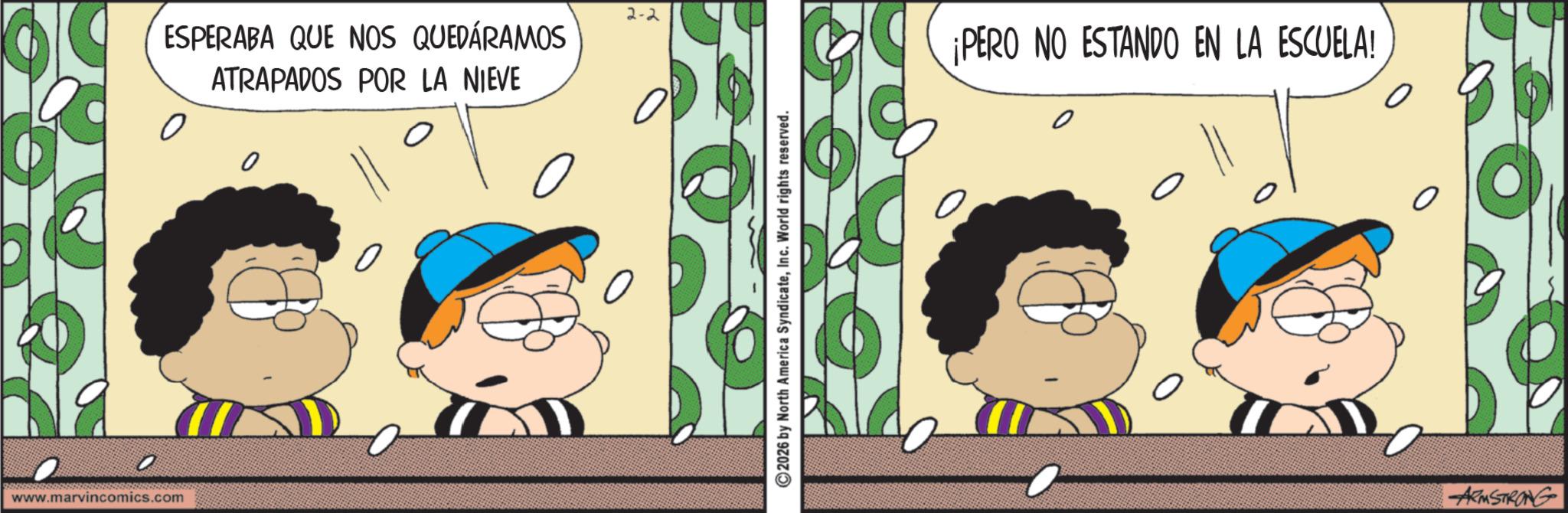 Pleased OCR: ? www.marvincomics.com 2-2 ESPERABA QUE NOS QUEDÁRAMOS ATRAPADOS POR LA NIEVE 0 ?2026 by North America SyndicateInc. World rights reserved. ¡PERO NO ESTANDO EN LA ESCUELA! ARMSTRONG ? www.marvincomics.com 2-2 ESPERABA QUE NOS QUEDÁRAMOS ATRAPADOS POR LA NIEVE 0 ?2026 by North America SyndicateInc. World rights reserved . ¡ PERO NO ESTANDO EN LA ESCUELA ! ARMSTRONG