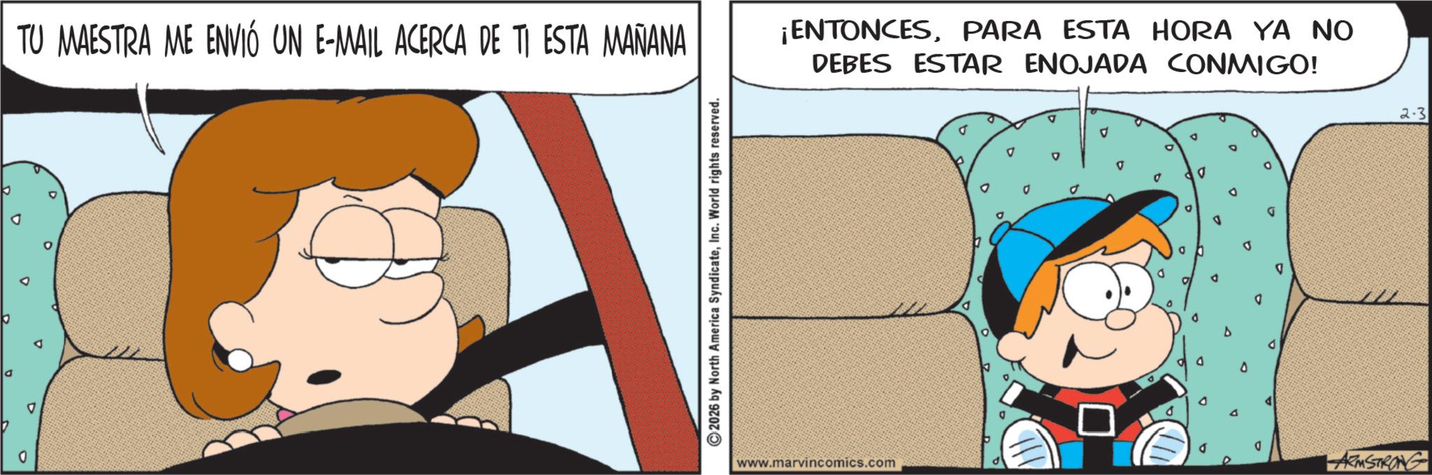 Gesture OCR: TU MAESTRA ME ENVIÓ UN E-MAIL ACERCA DE TI ESTA MAÑANA D P P D 0 ¡ENTONCESPARA ESTA HORA YA NO DEBES ESTAR ENOJADA CONMIGO! ©2026 by North America SyndicateInc. World rights reserved. www.marvincomics.com D 2.3 ARMSTRONG TU MAESTRA ME ENVIÓ UN E - MAIL ACERCA DE TI ESTA MAÑANA D P P D 0 ¡ ENTONCESPARA ESTA HORA YA NO DEBES ESTAR ENOJADA CONMIGO ! © 2026 by North America SyndicateInc. World rights reserved . www.marvincomics.com D 2.3 ARMSTRONG
