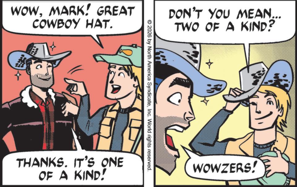Animation OCR: WOWMARK! GREAT COWBOY HAT. DON'T YOU MEAN... TWO OF A KIND? © 2026 by North America SyndicateInc. World rights reserved. THANKS. IT'S ONE OF A KIND! + WOWZERS! WOWMARK ! GREAT COWBOY HAT . DON'T YOU MEAN ... TWO OF A KIND ? © 2026 by North America SyndicateInc. World rights reserved . THANKS . IT'S ONE OF A KIND ! + WOWZERS !