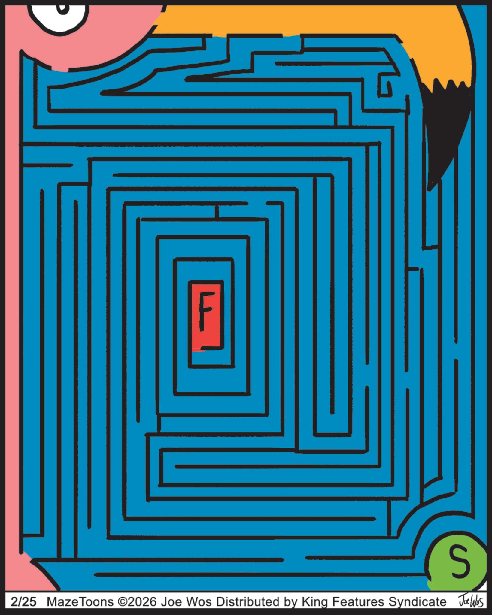 Labyrinth OCR: S 2/25 MazeToons ©2026 Joe Wos Distributed by King Features Syndicate Wes S 2/25 MazeToons © 2026 Joe Wos Distributed by King Features Syndicate Wes