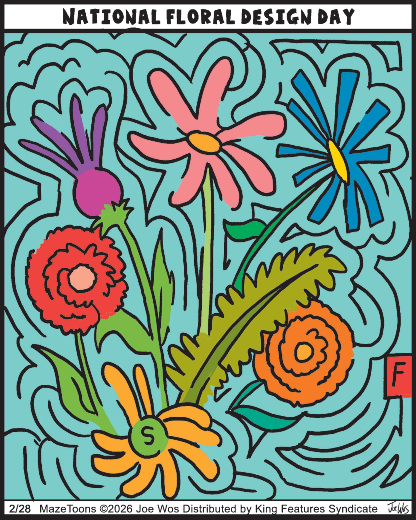 Graphic design OCR: NATIONAL FLORAL DESIGN DAY S F 2/28 Maze Toons ©2026 Joe Wos Distributed by King Features Syndicate Jobs NATIONAL FLORAL DESIGN DAY S F 2/28 Maze Toons © 2026 Joe Wos Distributed by King Features Syndicate Jobs