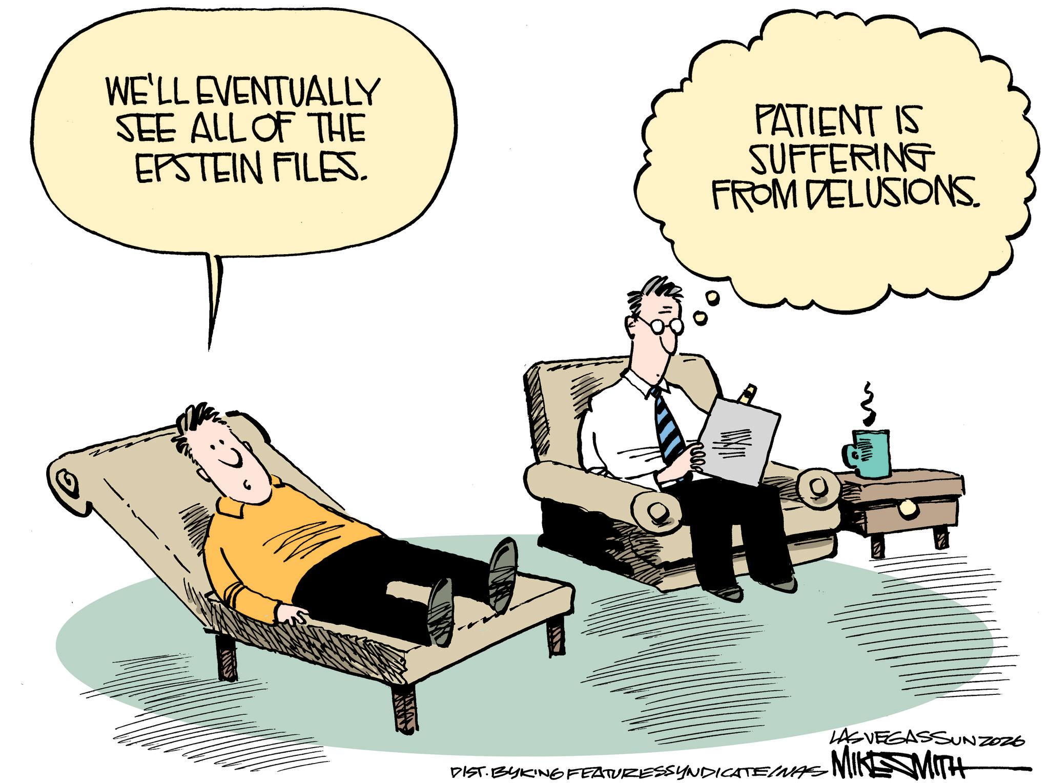 Clip art OCR: WE'LL EVENTUALLY SEE ALL OF THE EPSTEIN FILES. PATIENT IS SUFFERING FROM DELUSIONS. } LAS VEGASSUNZOZ6 DIST. BYKING FEATURESSYNDICATEINAS MIKE WITH WE'LL EVENTUALLY SEE ALL OF THE EPSTEIN FILES . PATIENT IS SUFFERING FROM DELUSIONS . } LAS VEGASSUNZOZ6 DIST . BYKING FEATURESSYNDICATEINAS MIKE WITH
