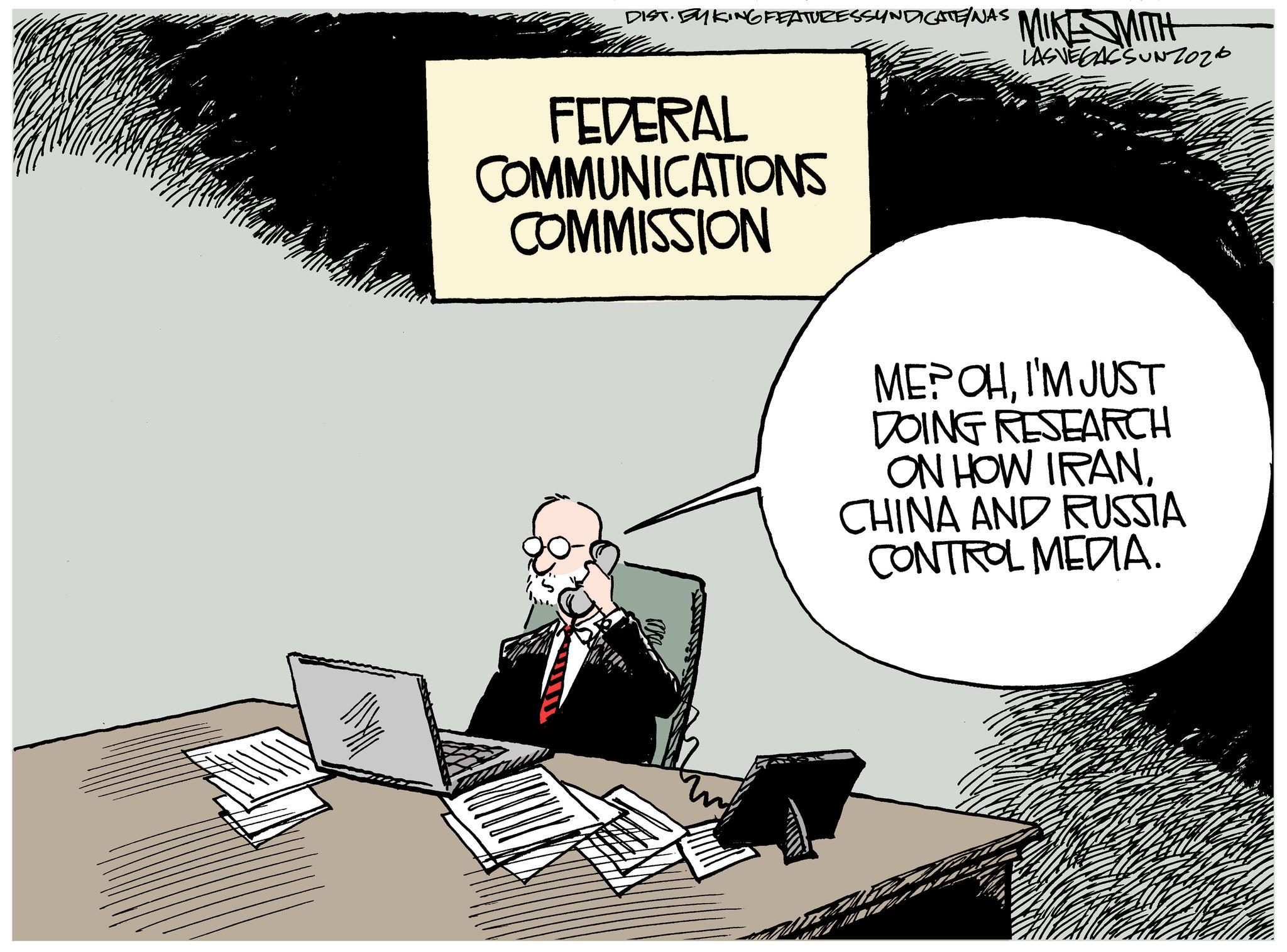 Animated cartoon OCR: DIST. BYKING FEATURESSYNDICATE/NAS MIKE MITH LAS VEGASSUNZ026 FEDERAL COMMUNICATIONS COMMISSION ME? OHI'M JUST DOING RESEARCH ON HOW IRANCHINA AND RUSSIA CONTROL MEDIA. DIST . BYKING FEATURESSYNDICATE / NAS MIKE MITH LAS VEGASSUNZ026 FEDERAL COMMUNICATIONS COMMISSION ME ? OHI'M JUST DOING RESEARCH ON HOW IRANCHINA AND RUSSIA CONTROL MEDIA .