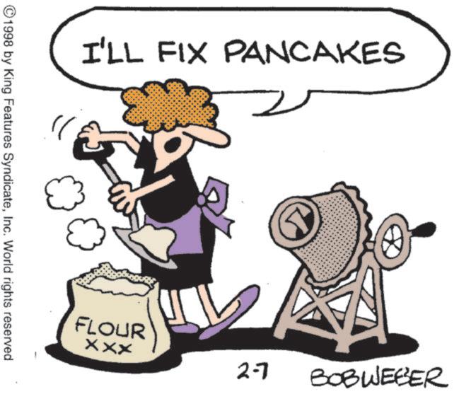 Animated cartoon OCR: I'LL FIX PANCAKES 1998 by King Features SyndicateInc. World rights reserved. 3 FLOUR xxx 2-7 BOBWEBER I'LL FIX PANCAKES 1998 by King Features SyndicateInc. World rights reserved . 3 FLOUR xxx 2-7 BOBWEBER