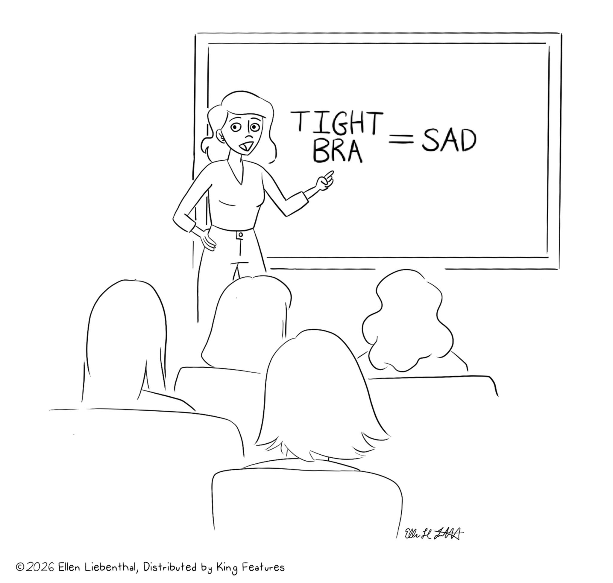 Handwriting OCR: I TIGHT BRA = SAD ©2026 Ellen LiebenthalDistributed by King Features. Elli HLA I TIGHT BRA = SAD © 2026 Ellen LiebenthalDistributed by King Features . Elli HLA