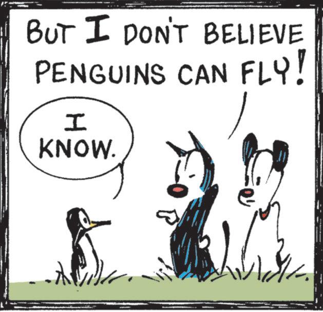 Animated cartoon OCR: BUT I DON'T BELIEVE PENGUINS CAN FLY! I KNOW. BUT I DON'T BELIEVE PENGUINS CAN FLY ! I KNOW .