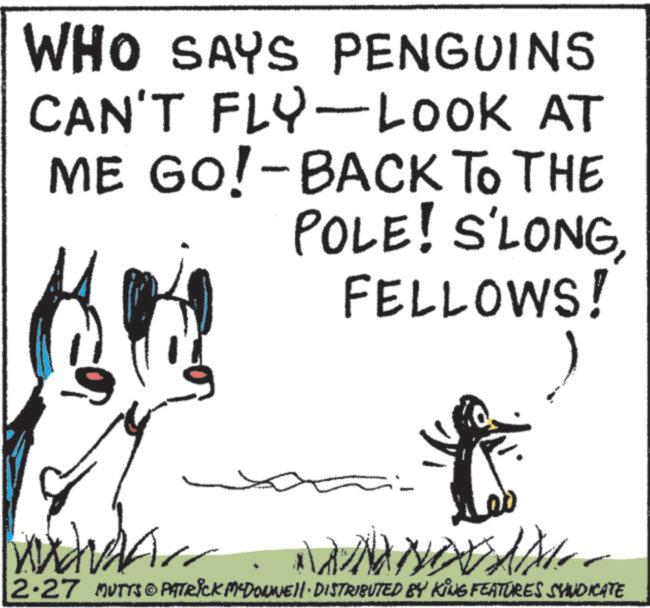 Ink OCR: WHO SAYS PENGUINS CAN'T FLY-LOOK AT ME GO!-BACK TO THE POLE! S'LONGFELLOWS! 2.27 MUTYS PATRICK MEDONNELL DISTRIBUTED BY KING FEATURES SYNDICATE WHO SAYS PENGUINS CAN'T FLY - LOOK AT ME GO ! -BACK TO THE POLE ! S'LONGFELLOWS ! 2.27 MUTYS PATRICK MEDONNELL DISTRIBUTED BY KING FEATURES SYNDICATE