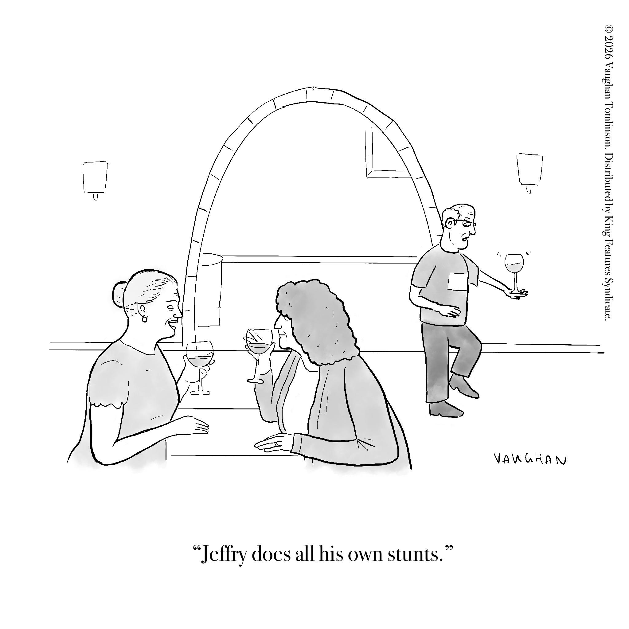Diagram OCR: 2026 Vaughan Tomlinson. Distributed by King Features Syndicate. VAUGHAN "Jeffry does all his own stunts." 2026 Vaughan Tomlinson . Distributed by King Features Syndicate . VAUGHAN " Jeffry does all his own stunts . "