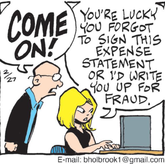 Photo caption OCR: COME ON! 2/27 YOU'RE LUCKY YOU FORGOT TO SIGN THIS EXPENSE STATEMENT OR I'D WRITE YOU UP FOR FRAUD. ? E-mail: bholbrook1@gmail.com COME ON ! 2/27 YOU'RE LUCKY YOU FORGOT TO SIGN THIS EXPENSE STATEMENT OR I'D WRITE YOU UP FOR FRAUD . ? E - mail : bholbrook1@gmail.com
