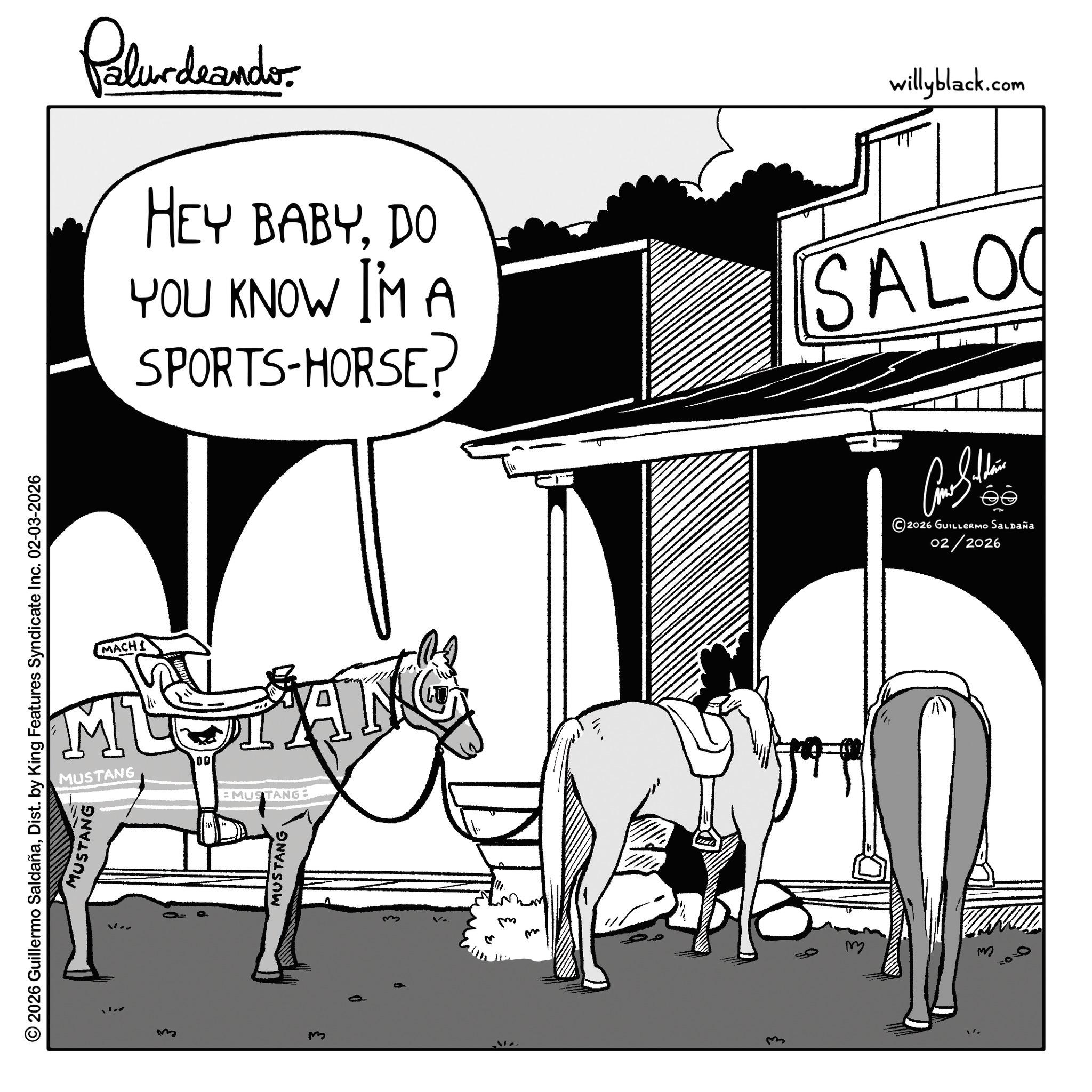 Pack animal OCR: © 2026 Guillermo SaldañaDist. by King Features Syndicate Inc. 02-03-2026 MUSTANG 3 MACHI MU MUSTANG 00 EMUSTANG MUSTANG ???? ??? ??? Palurdeando HEY BABYDO YOU KNOW I'M A SPORTS-HORSE? willyblack.com SALO 2026 GUILLERMO Saldaña 02/2026 © 2026 Guillermo SaldañaDist . by King Features Syndicate Inc. 02-03-2026 MUSTANG 3 MACHI MU MUSTANG 00 EMUSTANG MUSTANG ???? ??? ??? Palurdeando HEY BABYDO YOU KNOW I'M A SPORTS - HORSE ? willyblack.com SALO 2026 GUILLERMO Saldaña 02/2026