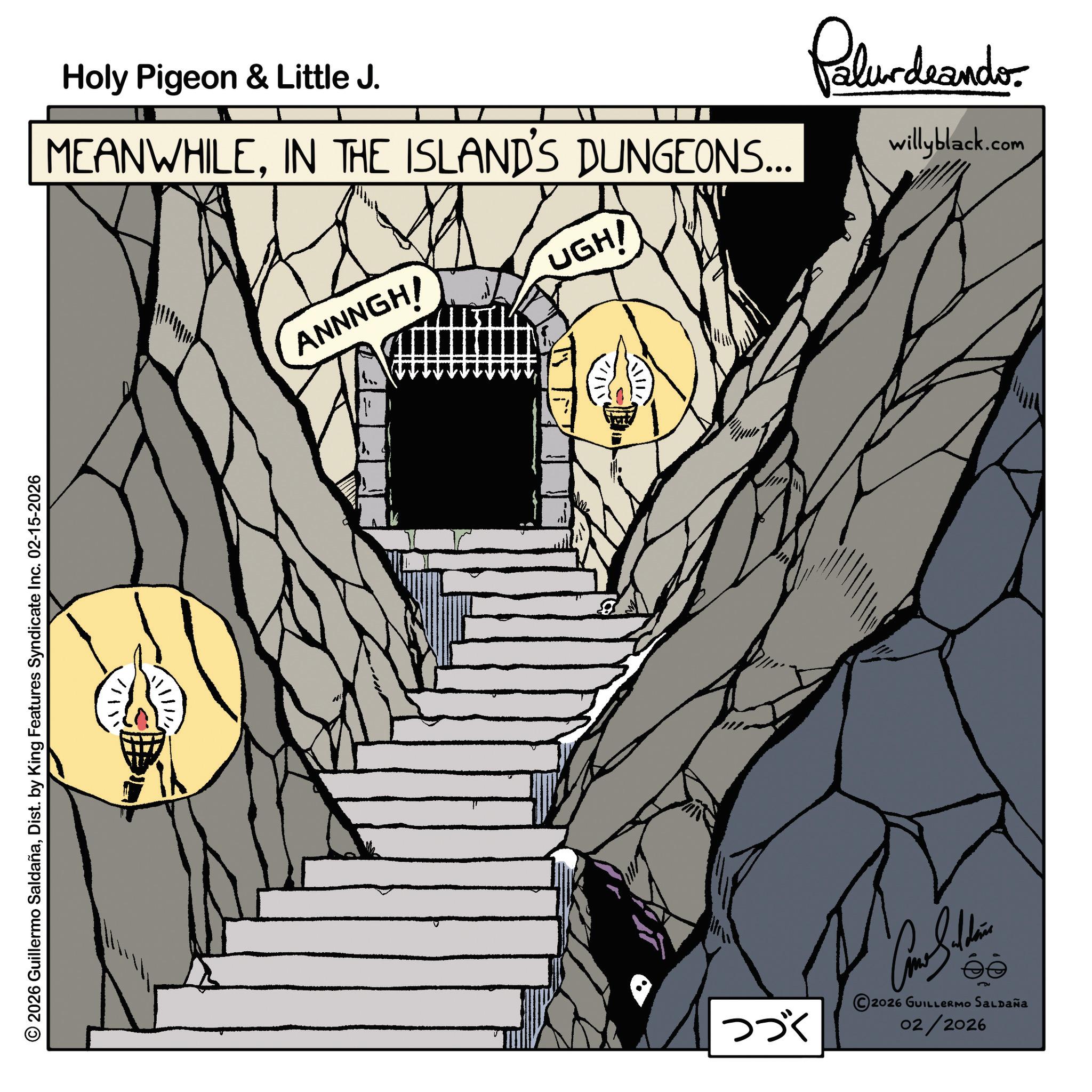 Dist. by King Features Syndicate Inc. 02-15-2026 Holy Pigeon & Little J. MEANWHILEIN THE ISLAND'S DUNGEONS... ANNNGH! UGH/ Palurdeando willyblack.com ?????? ??? 5 2026 GUILLERMO SALDAÑA 02/2026 2026 Guillermo SaldañaDist . by King Features Syndicate Inc. 02-15-2026 Holy Pigeon & Little J. MEANWHILEIN THE ISLAND'S DUNGEONS ... ANNNGH ! UGH / Palurdeando willyblack.com ?????? ??? 5 2026 GUILLERMO SALDAÑA 02/2026