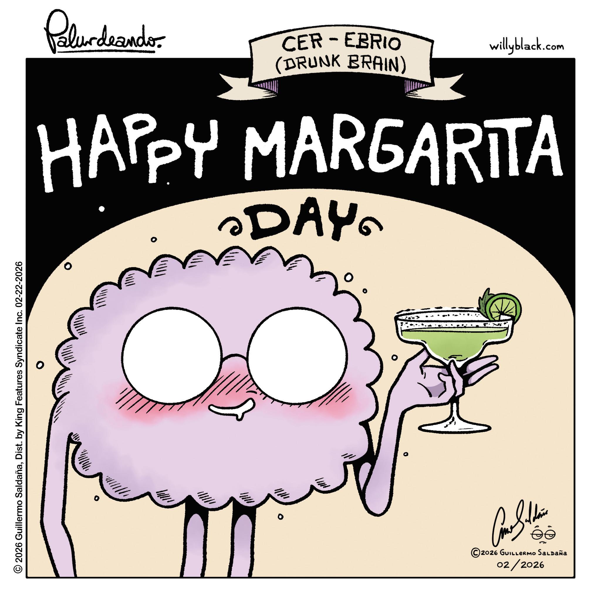Graphic design OCR: © 2026 Guillermo SaldañaDist. by King Features Syndicate Inc. 02-22-2026 0 Pelurdaande CER-EBRIO (DRUNK BRAIN) willyblack.com HAPPY MARGARITA DAY © 2026 GUILLERMO SALDAÑA 02/2026 © 2026 Guillermo SaldañaDist . by King Features Syndicate Inc. 02-22-2026 0 Pelurdaande CER - EBRIO ( DRUNK BRAIN ) willyblack.com HAPPY MARGARITA DAY © 2026 GUILLERMO SALDAÑA 02/2026