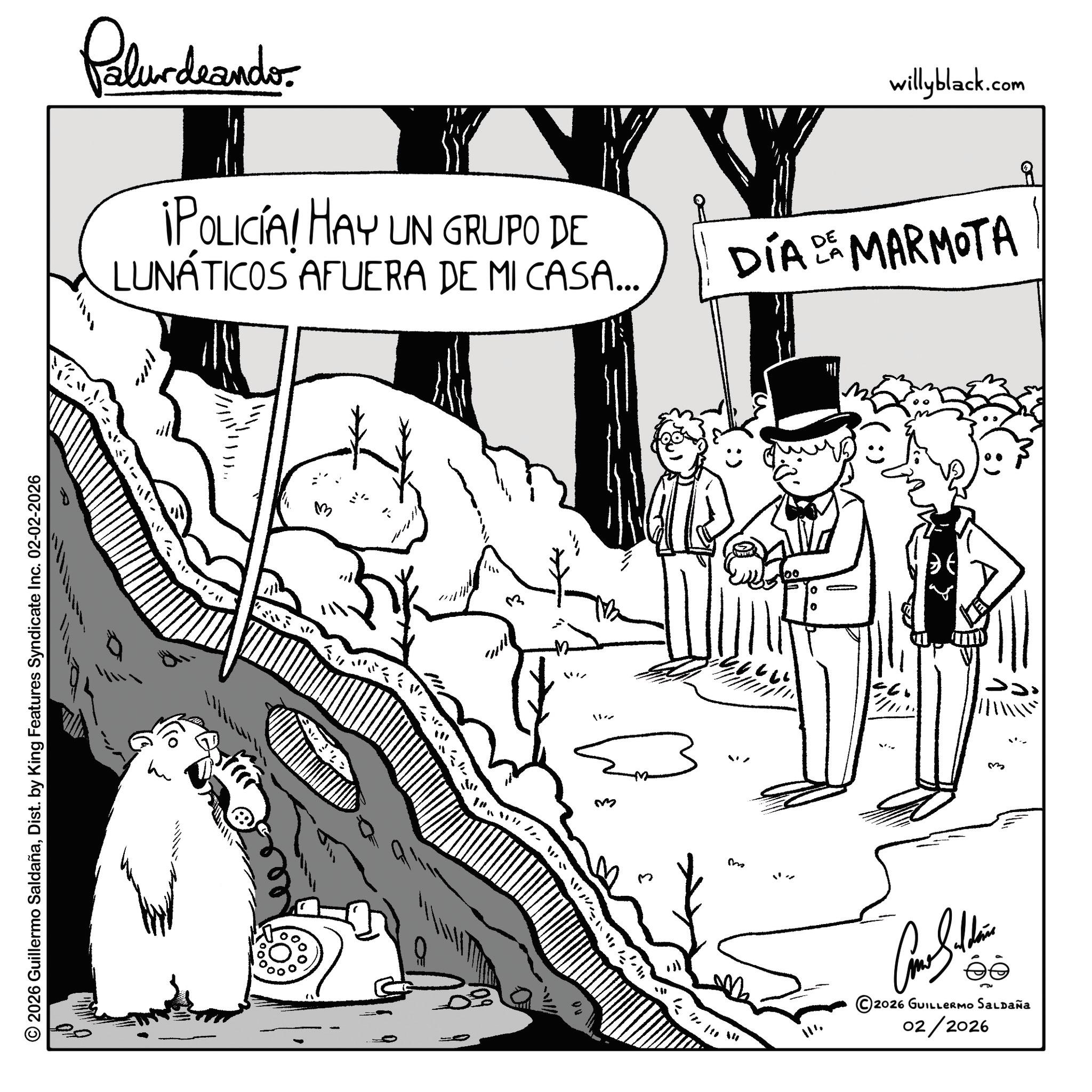 Comics OCR: Palurdeando. ¡POLICÍA! HAY UN GRUPO DE LUNÁTICOS AFUERA DE MI CASA... willyblack.com DÍA DE MARMOTA LA ? © 2026 Guillermo SaldañaDist. by King Features Syndicate Inc. 02-02-2026 ? ?.!7 M ?? S m ?? 110 1 ? 111 Como Saldan ©2026 GUILLERMO SALDAÑA 02/2026 Palurdeando . ¡ POLICÍA ! HAY UN GRUPO DE LUNÁTICOS AFUERA DE MI CASA ... willyblack.com DÍA DE MARMOTA LA ? © 2026 Guillermo SaldañaDist . by King Features Syndicate Inc. 02-02-2026 ? ? . ! 7 M ?? S m ? ? 110 1 ? 111 Como Saldan © 2026 GUILLERMO SALDAÑA 02/2026