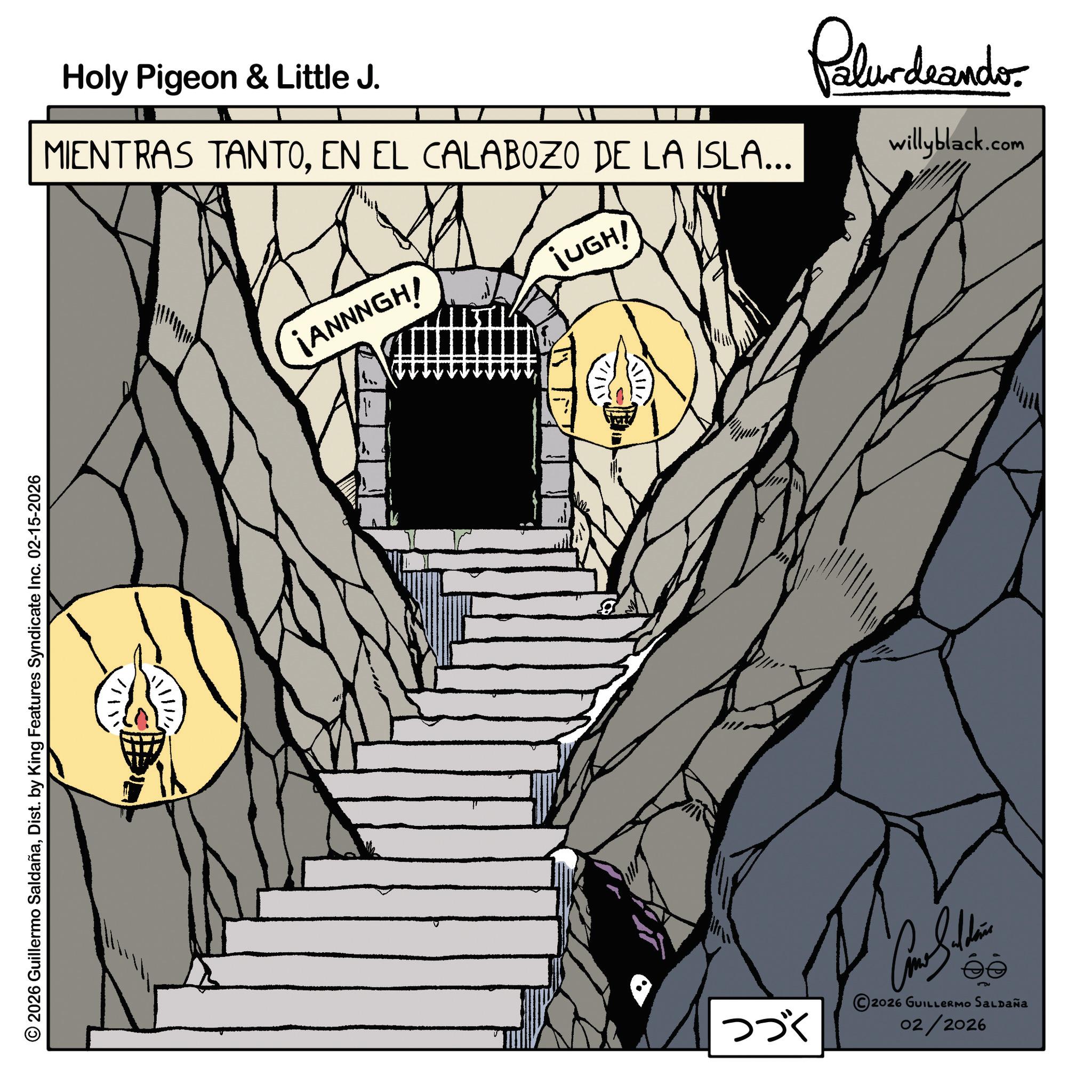 Dist. by King Features Syndicate Inc. 02-15-2026 Holy Pigeon & Little J. MIENTRAS TANTOEN EL CALABOZO DE LA ISLA... ?????? ¡ANNNGH! jUGH! Palurdeando willyblack.com ??? 5 2026 GUILLERMO SALDAÑA 02/2026 2026 Guillermo SaldañaDist . by King Features Syndicate Inc. 02-15-2026 Holy Pigeon & Little J. MIENTRAS TANTOEN EL CALABOZO DE LA ISLA ... ?????? ¡ ANNNGH ! jUGH ! Palurdeando willyblack.com ??? 5 2026 GUILLERMO SALDAÑA 02/2026