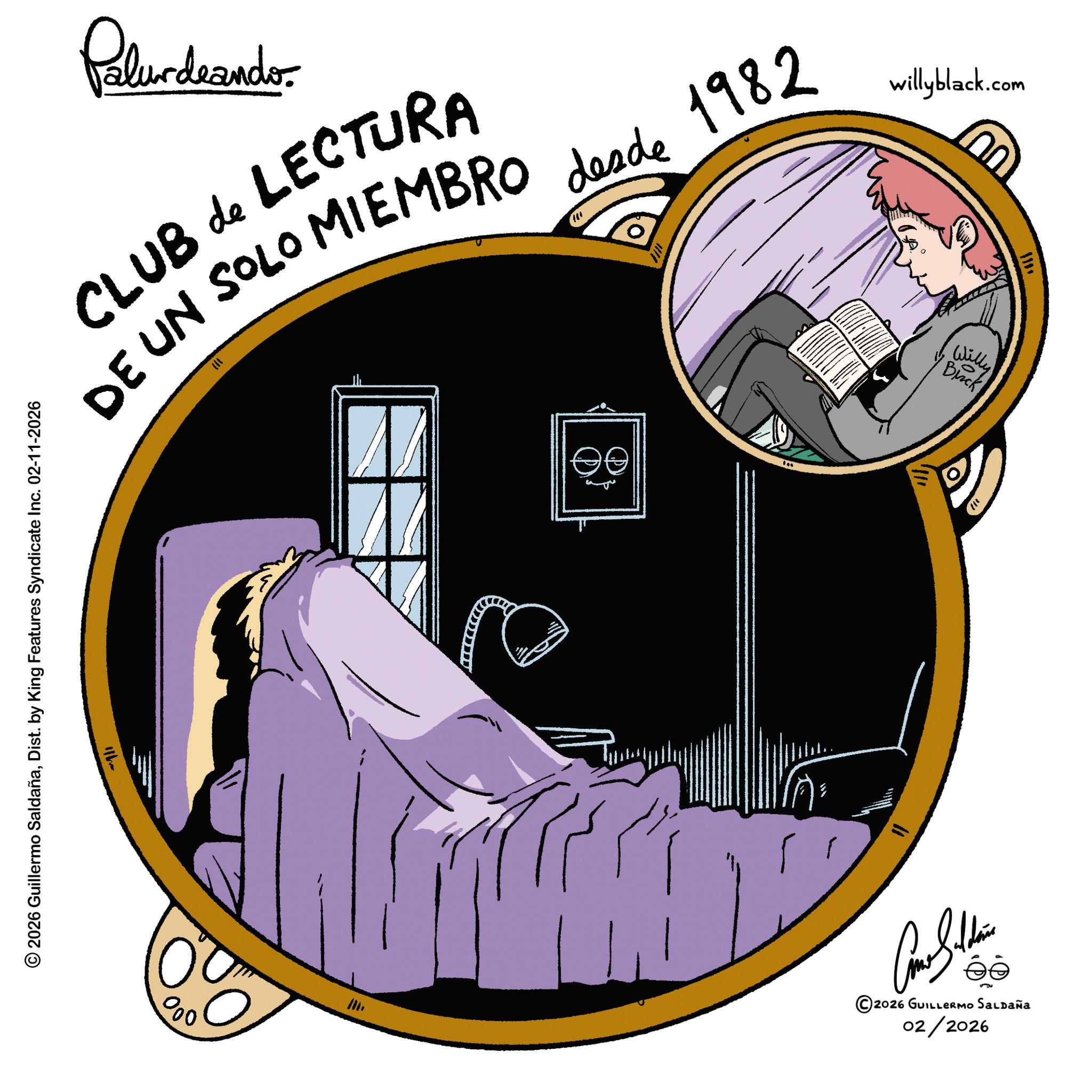 Fiction OCR: Palurdeando UU CLUB de LECTURA DE UN SOLO MIEMBRO desde 1982 111 willyblack.com © 2026 Guillermo SaldañaDist. by King Features Syndicate Inc. 02-11-2026 000 Willy Bick ©2026 GUILLERMO SALDAÑA 02/2026 ???? Palurdeando UU CLUB de LECTURA DE UN SOLO MIEMBRO desde 1982 111 willyblack.com © 2026 Guillermo SaldañaDist . by King Features Syndicate Inc. 02-11-2026 000 Willy Bick © 2026 GUILLERMO SALDAÑA 02/2026 ????
