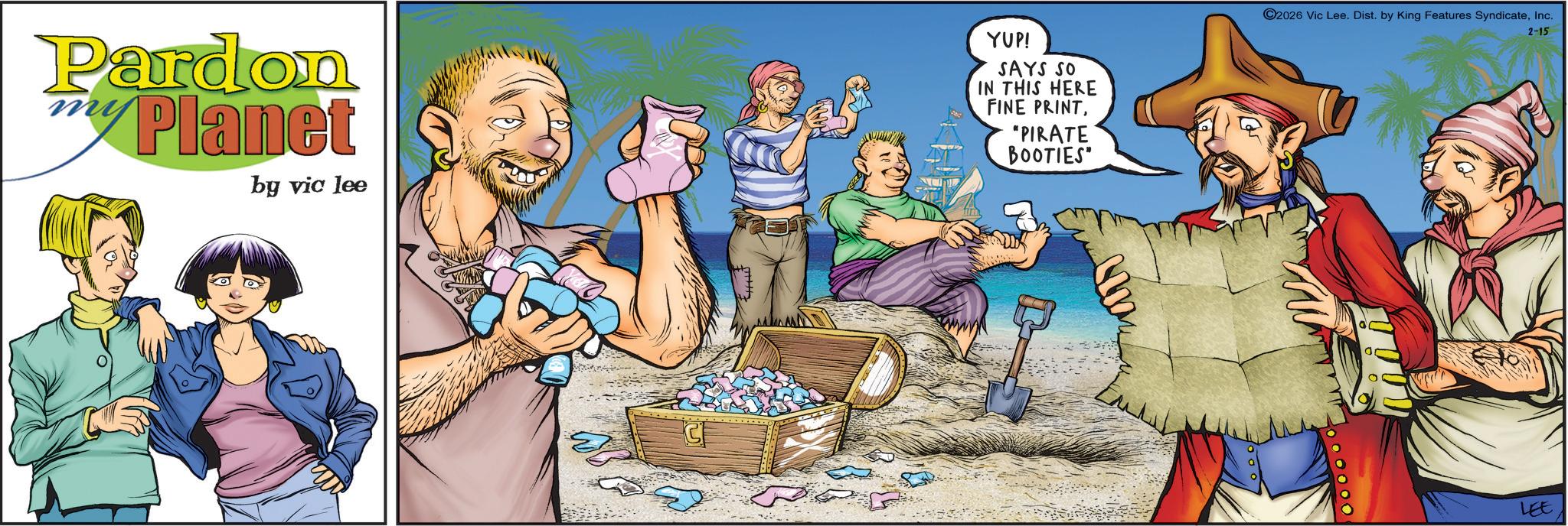 Comedy OCR: Pardon Planet by vic lee YUP! SAYS SO IN THIS HERE FINE PRINT"PIRATE BOOTIES" C2026 Vic Lee. Dist. by King Features SyndicateInc. 2-15 LEE Pardon Planet by vic lee YUP ! SAYS SO IN THIS HERE FINE PRINT" PIRATE BOOTIES " C2026 Vic Lee . Dist . by King Features SyndicateInc. 2-15 LEE