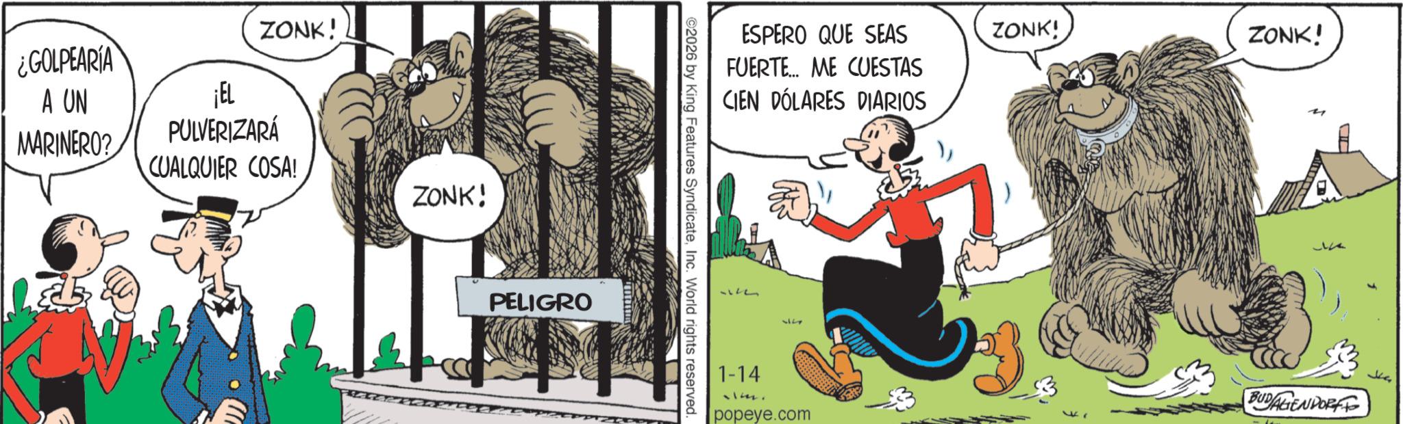 Comic book OCR: ¿GOLPEARIA ZONK! A UN ¡EL MARINERO? PULVERIZARÁ CUALQUIER COSA! ZONK! PELIGRO ESPERO QUE SEAS FUERTE... ME CUESTAS CIEN DÓLARES DIARIOS ©2026 by King Features SyndicateInc. World rights reserved. 37 1-14 alm. popeye.com ZONK! ZONK! BUDALIENDORF ? ¿ GOLPEARIA ZONK ! A UN ¡ EL MARINERO ? PULVERIZARÁ CUALQUIER COSA ! ZONK ! PELIGRO ESPERO QUE SEAS FUERTE ... ME CUESTAS CIEN DÓLARES DIARIOS © 2026 by King Features SyndicateInc. World rights reserved . 37 1-14 alm . popeye.com ZONK ! ZONK ! BUDALIENDORF ?