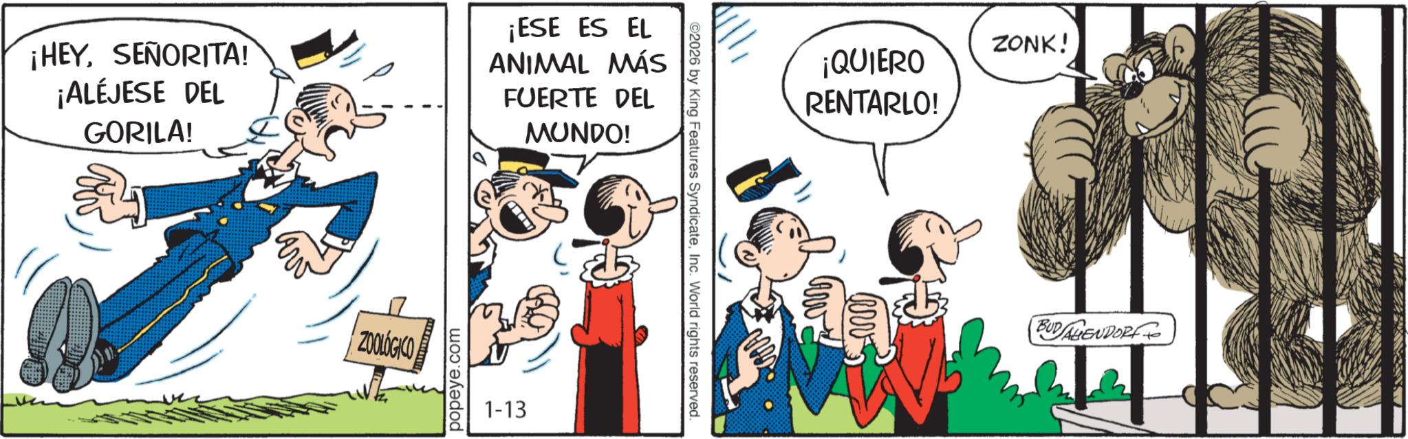 Gesture OCR: ¡HEYSEÑORITA! ¡ALÉJESE DEL GORILA! ¡ESE ES EL ANIMAL MÁS FUERTE DEL MUNDO! ZOOLOGICO popeye.com 1-13 ©2026 by King Features SyndicateInc. World rights reserved. ¡QUIERO RENTARLO! ZONK! BUDALIENDORF ¡ HEYSEÑORITA ! ¡ ALÉJESE DEL GORILA ! ¡ ESE ES EL ANIMAL MÁS FUERTE DEL MUNDO ! ZOOLOGICO popeye.com 1-13 © 2026 by King Features SyndicateInc. World rights reserved . ¡ QUIERO RENTARLO ! ZONK ! BUDALIENDORF