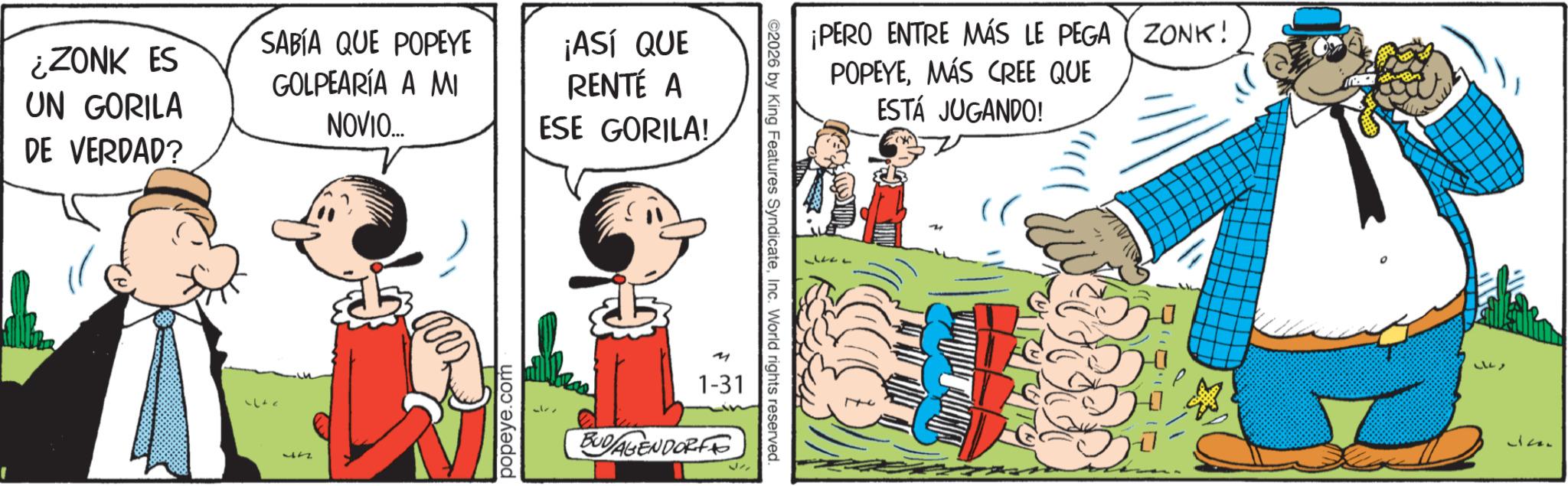 Comic book OCR: ¿ZONK ES UN GORILA DE VERDAD? SABÍA QUE POPEYE GOLPEARÍA A MI ¡ASÍ QUE RENTÉ A 17 NOVIO... popeye.com ESE GORILA! 4 1-31 BUDAGENDORF ©2026 by King Features SyndicateInc. World rights reserved. ¡PERO ENTRE MÁS LE PEGA ZONK! POPEYEMÁS CREE QUE ESTÁ JUGANDO! 3227 ¿ ZONK ES UN GORILA DE VERDAD ? SABÍA QUE POPEYE GOLPEARÍA A MI ¡ ASÍ QUE RENTÉ A 17 NOVIO ... popeye.com ESE GORILA ! 4 1-31 BUDAGENDORF © 2026 by King Features SyndicateInc. World rights reserved . ¡ PERO ENTRE MÁS LE PEGA ZONK ! POPEYEMÁS CREE QUE ESTÁ JUGANDO ! 3227