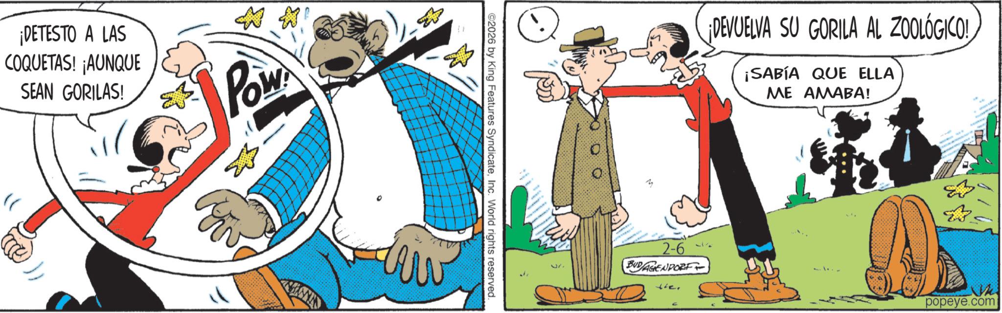 Fictional character OCR: ¡DETESTO A LAS COQUETAS! ¡AUNQUE SEAN GORILAS! Pow STEEL ©2026 by King Features SyndicateInc. World rights reserved. ¡DEVUELVA SU GORILA AL ZOOLÓGICO! ¡SABÍA QUE ELLA ME AMABA! 2-6 BUDAGENDORF the. popeye.com ¡ DETESTO A LAS COQUETAS ! ¡ AUNQUE SEAN GORILAS ! Pow STEEL © 2026 by King Features SyndicateInc. World rights reserved . ¡ DEVUELVA SU GORILA AL ZOOLÓGICO ! ¡ SABÍA QUE ELLA ME AMABA ! 2-6 BUDAGENDORF the . popeye.com