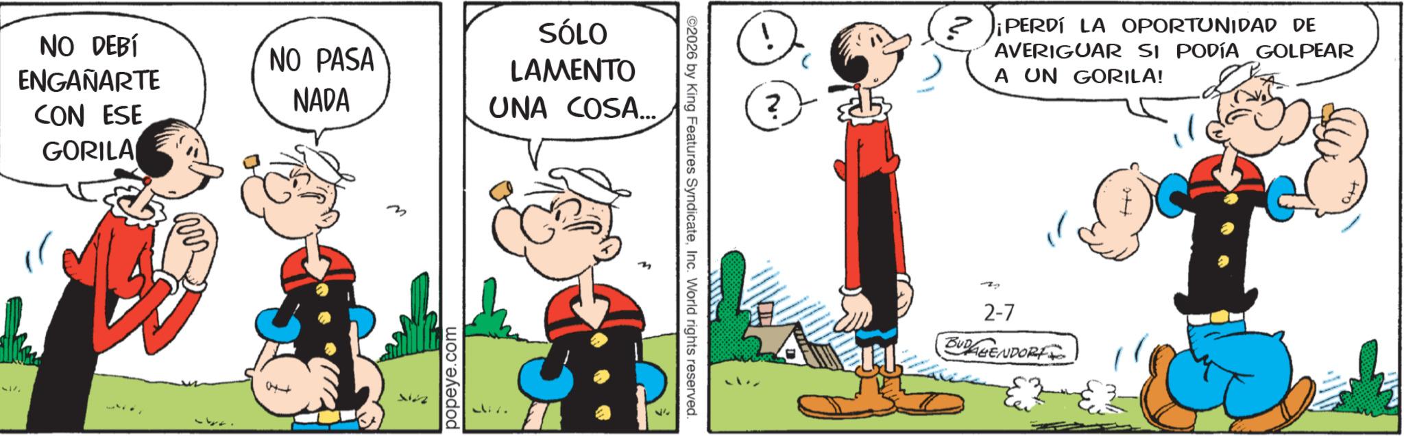 Comic book OCR: NO DEBÍ ENGAÑARTE CON ESE GORILA NO PASA NADA 0++ 517 m 112 SÓLO LAMENTO UNA COSA... popeye.com ©2026 by King Features SyndicateInc. World rights reserved. ? ¡PERDÍ LA OPORTUNIDAD DE AVERIGUAR SI PODÍA GOLPEAR A UN GORILA! 7 2-7 BUDAGENDORF ???? NO DEBÍ ENGAÑARTE CON ESE GORILA NO PASA NADA 0 ++ 517 m 112 SÓLO LAMENTO UNA COSA ... popeye.com © 2026 by King Features SyndicateInc. World rights reserved . ? ¡ PERDÍ LA OPORTUNIDAD DE AVERIGUAR SI PODÍA GOLPEAR A UN GORILA ! 7 2-7 BUDAGENDORF ????
