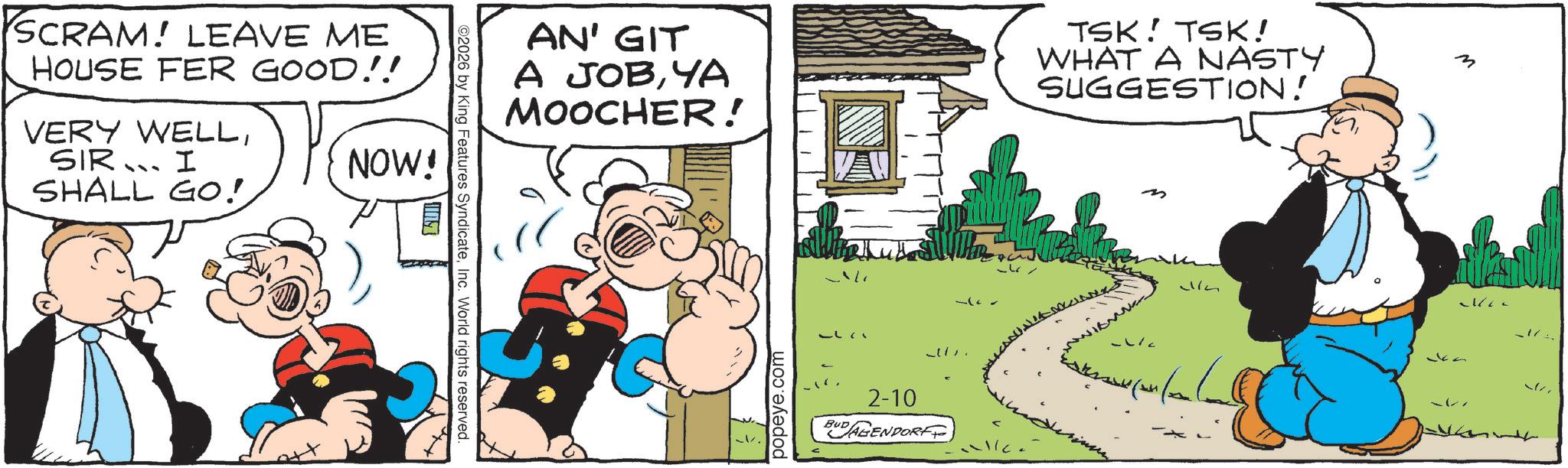 Gesture OCR: SCRAM! LEAVE ME HOUSE FER GOOD!! VERY WELLSIR... I ??? SHALL GO! NOW! LUM ©2026 by King Features SyndicateInc. World rights reserved. AN' GIT A JOBYA MOOCHER! TSK TSK! WHAT A NASTY SUGGESTION! popeye.com ?? 2-10 BUDAGENDORF m 32 M SCRAM ! LEAVE ME HOUSE FER GOOD !! VERY WELLSIR ... I ??? SHALL GO ! NOW ! LUM © 2026 by King Features SyndicateInc. World rights reserved . AN ' GIT A JOBYA MOOCHER ! TSK TSK ! WHAT A NASTY SUGGESTION ! popeye.com ?? 2-10 BUDAGENDORF m 32 M