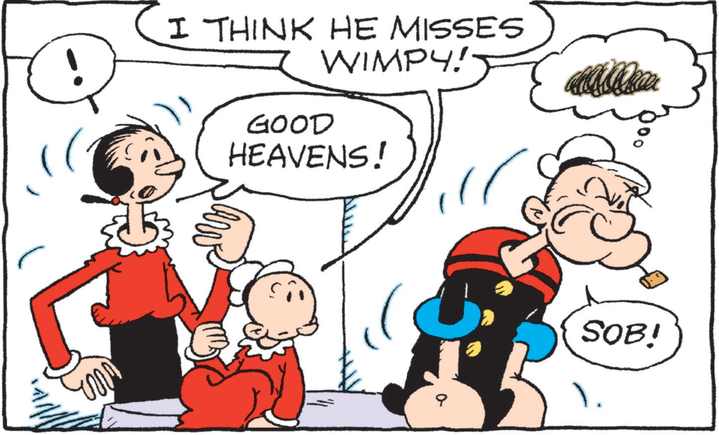 Graphics OCR: I THINK HE MISSES WIMPY! GOOD HEAVENS! SOB! I THINK HE MISSES WIMPY ! GOOD HEAVENS ! SOB !