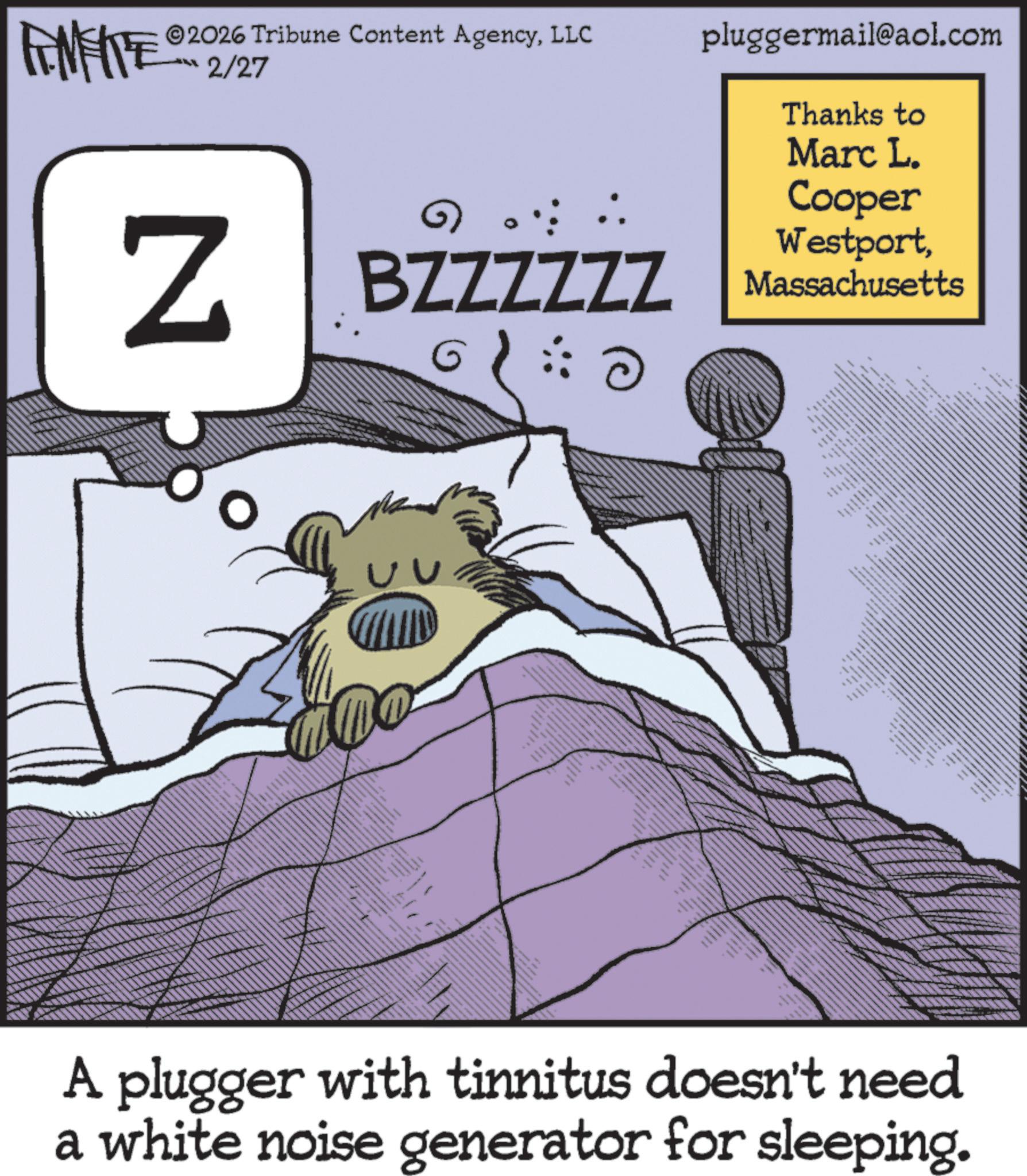 Animation OCR: FINITE 2026 Tribune Content AgencyLLC pluggermail@aol.com -2/27 Z BZZZZZZ G Thanks to Marc L. Cooper WestportMassachusetts www. 6 A plugger with tinnitus doesn't need a white noise generator for sleeping. www. FINITE 2026 Tribune Content AgencyLLC pluggermail@aol.com -2/27 Z BZZZZZZ G Thanks to Marc L. Cooper WestportMassachusetts www . 6 A plugger with tinnitus doesn't need a white noise generator for sleeping . www .