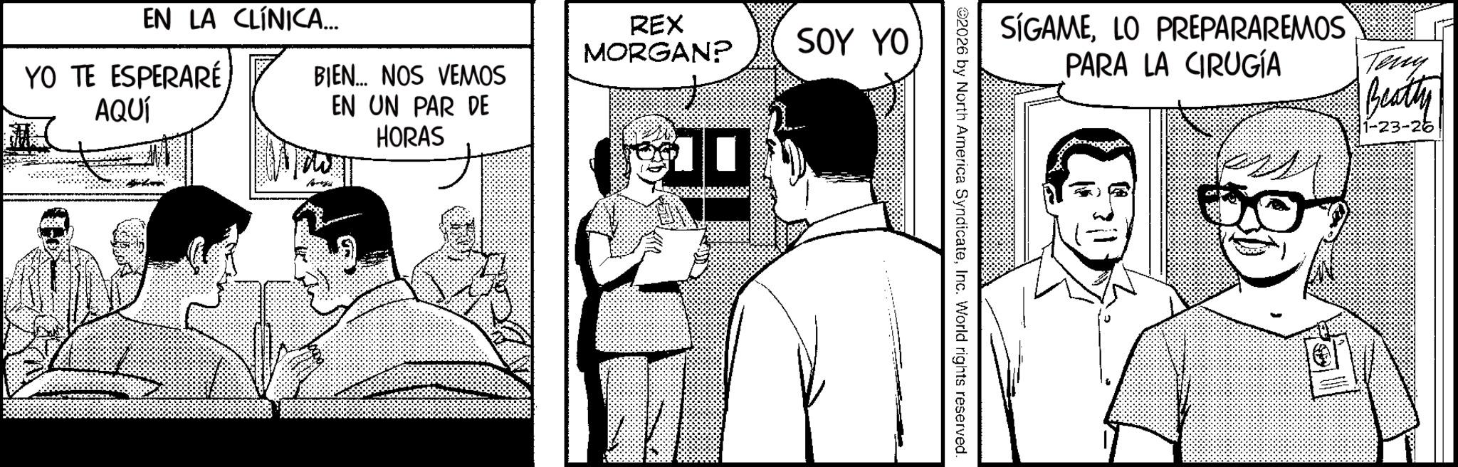 Animated cartoon OCR: SÍGAMELO PREPARAREMOS PARA LA CIRUGÍA Teny Beatty 1-23-26 2026 by North America SyndicateInc. World rights reserved. EN LA CLÍNICA... REX MORGAN? SOY YO YO TE ESPERARÉ AQUÍ BIEN... NOS VEMOS EN UN PAR DE HORAS SÍGAMELO PREPARAREMOS PARA LA CIRUGÍA Teny Beatty 1-23-26 2026 by North America SyndicateInc. World rights reserved . EN LA CLÍNICA ... REX MORGAN ? SOY YO YO TE ESPERARÉ AQUÍ BIEN ... NOS VEMOS EN UN PAR DE HORAS