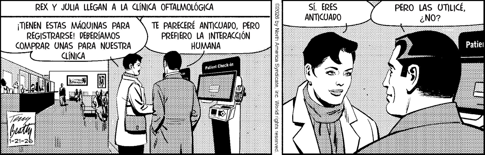 Animation OCR: REX Y JULIA LLEGAN A LA CLÍNICA OFTALMOLÓGICA ¡TIENEN ESTAS MÁQUINAS PARA REGISTRARSE! DEBERÍAMOS COMPRAR UNAS PARA NUESTRA CLÍNICA TE PARECERÉ ANTICUADOPERO PREFIERO LA INTERACCIÓN HUMANA Terry Beatty 1-21-26 Patient Check-in 02026 by North America SyndicateInc. World rights reserved. Sí. ERES ANTICUADO PERO LAS UTILICÉ¿NO? Patie REX Y JULIA LLEGAN A LA CLÍNICA OFTALMOLÓGICA ¡ TIENEN ESTAS MÁQUINAS PARA REGISTRARSE ! DEBERÍAMOS COMPRAR UNAS PARA NUESTRA CLÍNICA TE PARECERÉ ANTICUADOPERO PREFIERO LA INTERACCIÓN HUMANA Terry Beatty 1-21-26 Patient Check - in 02026 by North America SyndicateInc. World rights reserved . Sí . ERES ANTICUADO PERO LAS UTILICÉ¿ NO ? Patie
