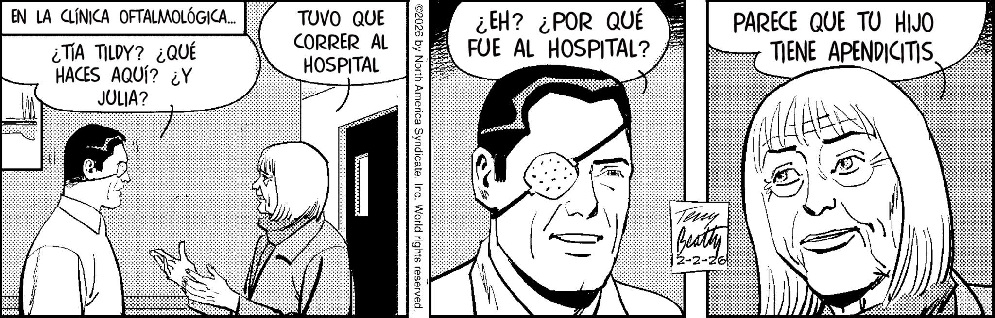 Animation OCR: EN LA CLÍNICA OFTALMOLÓGICA.... ¿TÍA TILDY? ¿QUÉ HACES AQUÍ? ¿Y JULIA? TUVO QUE CORRER AL HOSPITAL ¿EH? ¿POR QUÉ FUE AL HOSPITAL? PARECE QUE TU HIJO TIENE APENDICITIS. 2026 by North America Syndicate. Inc. World rights reserved. Teny Beatty EN LA CLÍNICA OFTALMOLÓGICA .... ¿ TÍA TILDY ? ¿ QUÉ HACES AQUÍ ? ¿ Y JULIA ? TUVO QUE CORRER AL HOSPITAL ¿ EH ? ¿ POR QUÉ FUE AL HOSPITAL ? PARECE QUE TU HIJO TIENE APENDICITIS . 2026 by North America Syndicate . Inc. World rights reserved . Teny Beatty