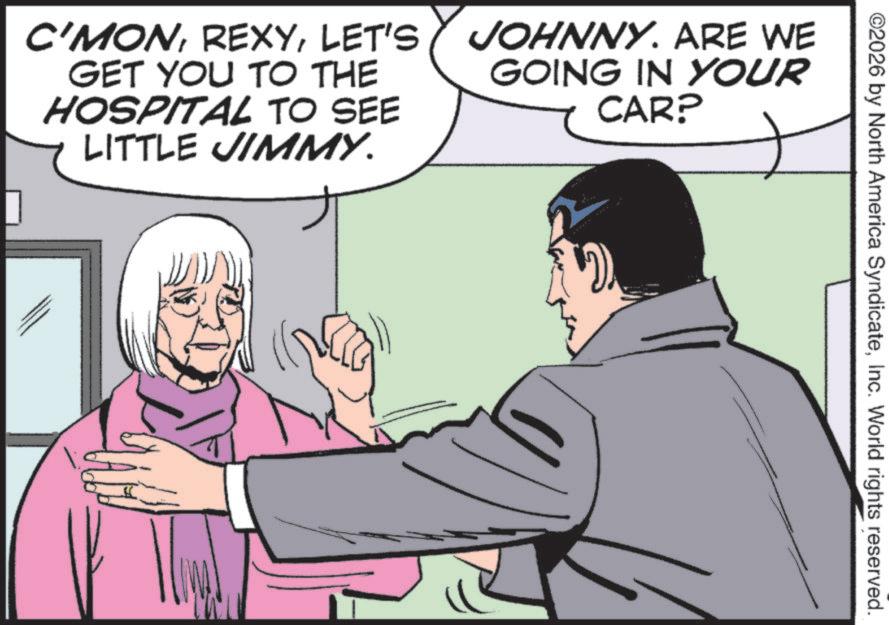 Comics OCR: ©2026 by North America SyndicateInc. World rights reserved. C'MONLET'S GET YOU TO THE HOSPITAL TO SEE LITTLE JIMMY. JOHNNY. ARE WE GOING IN YOUR CAR? © 2026 by North America SyndicateInc. World rights reserved . C'MONLET'S GET YOU TO THE HOSPITAL TO SEE LITTLE JIMMY . JOHNNY . ARE WE GOING IN YOUR CAR ?