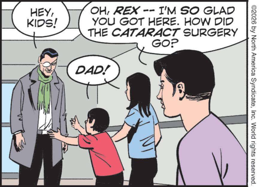 Hero OCR: ©2026 by North America SyndicateInc. World rights reserved. HEYKIDS! OHREX - -- I'M SO GLAD YOU GOT HERE. HOW DID THE CATARACT SURGERY DAD! GO? NT © 2026 by North America SyndicateInc. World rights reserved . HEYKIDS ! OHREX - -- I'M SO GLAD YOU GOT HERE . HOW DID THE CATARACT SURGERY DAD ! GO ? NT