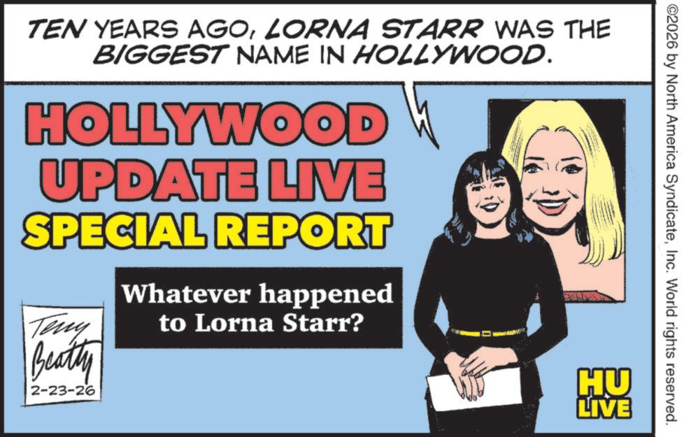 Advertising OCR: ©2026 by North America SyndicateInc. World rights reserved. TEN YEARS AGOLORNA STARR WAS THE BIGGEST NAME IN HOLLYWOOD. HOLLYWOOD UPDATE LIVE SPECIAL REPORT Teny Beatty 2-23-26 Whatever happened to Lorna Starr? HU LIVE © 2026 by North America SyndicateInc. World rights reserved . TEN YEARS AGOLORNA STARR WAS THE BIGGEST NAME IN HOLLYWOOD . HOLLYWOOD UPDATE LIVE SPECIAL REPORT Teny Beatty 2-23-26 Whatever happened to Lorna Starr ? HU LIVE