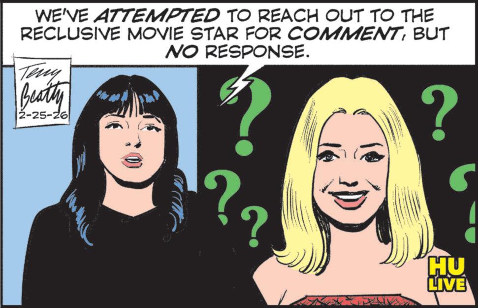 Comics OCR: WE'VE ATTEMPTED TO REACH OUT TO THE RECLUSIVE MOVIE STAR FOR COMMENTBUT NO RESPONSE. Teny Beatty 2-25-26 ? ? HU LIVE WE'VE ATTEMPTED TO REACH OUT TO THE RECLUSIVE MOVIE STAR FOR COMMENTBUT NO RESPONSE . Teny Beatty 2-25-26 ? ? HU LIVE