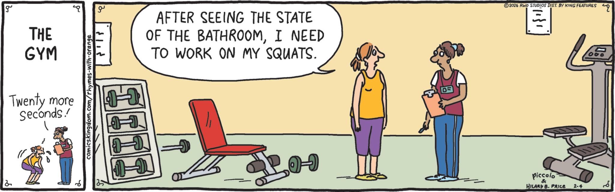 Balance OCR: g THE GYM Twenty more Seconds./ comicskingdom.com/rhymes-with-orange ?? AFTER SEEING THE STATE OF THE BATHROOMI NEED TO WORK ON MY SQUATS. 2026 RWO STUDIOS DIST. BY KING FEATURES piccolo & HILARY B. PRICE 2-4 g THE GYM Twenty more Seconds./ comicskingdom.com/rhymes-with-orange ?? AFTER SEEING THE STATE OF THE BATHROOMI NEED TO WORK ON MY SQUATS . 2026 RWO STUDIOS DIST . BY KING FEATURES piccolo & HILARY B. PRICE 2-4