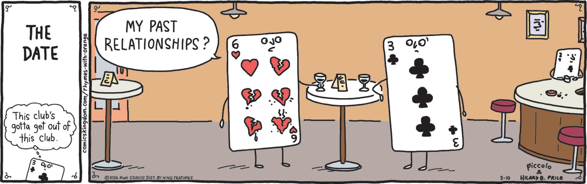 Cartoon OCR: g THE DATE MY PAST RELATIONSHIPS? ? This club's gotta get out of this club. 13 2026 RWO STUDIOS DIST. BY KING FEATURES 6 3 %0 e in No 2-10 Piccolo & HILARY B. PRICE g THE DATE MY PAST RELATIONSHIPS ? ? This club's gotta get out of this club . 13 2026 RWO STUDIOS DIST . BY KING FEATURES 6 3 % 0 e in No 2-10 Piccolo & HILARY B. PRICE