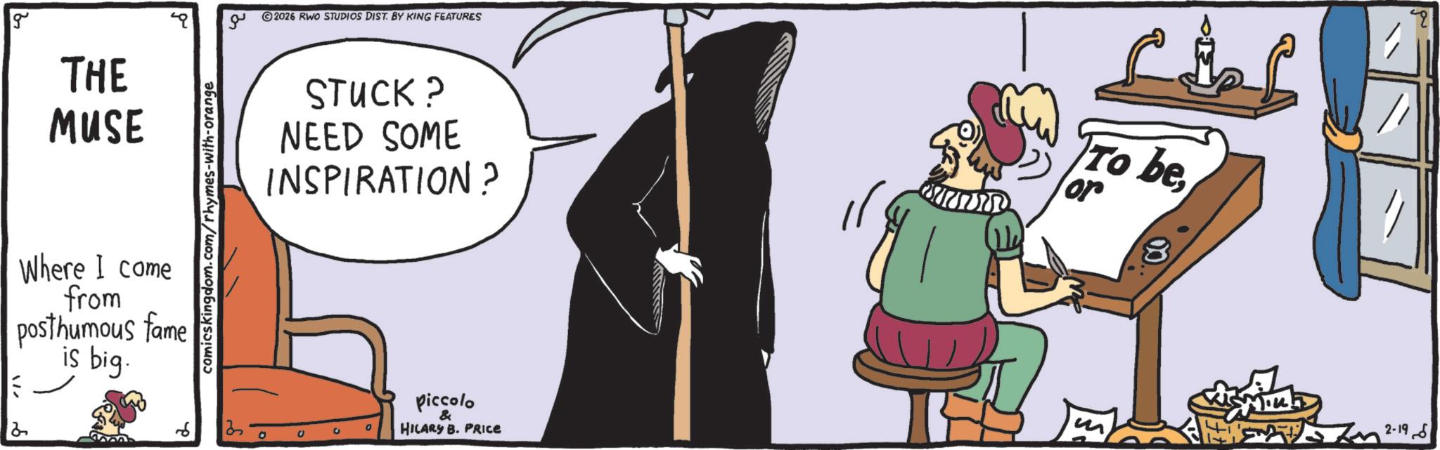 Animated cartoon OCR: g THE MUSE Where I come from posthumous fame is big. 2 comicskingdom.com/rhymes-with-orange ?? 2026 RWO STUDIOS DIST. BY KING FEATURES STUCK? NEED SOME INSPIRATION? 2 c 0 Piccolo & HILARY B. PRICE To beor 2-196 g THE MUSE Where I come from posthumous fame is big . 2 comicskingdom.com/rhymes-with-orange ?? 2026 RWO STUDIOS DIST . BY KING FEATURES STUCK ? NEED SOME INSPIRATION ? 2 c 0 Piccolo & HILARY B. PRICE To beor 2-196