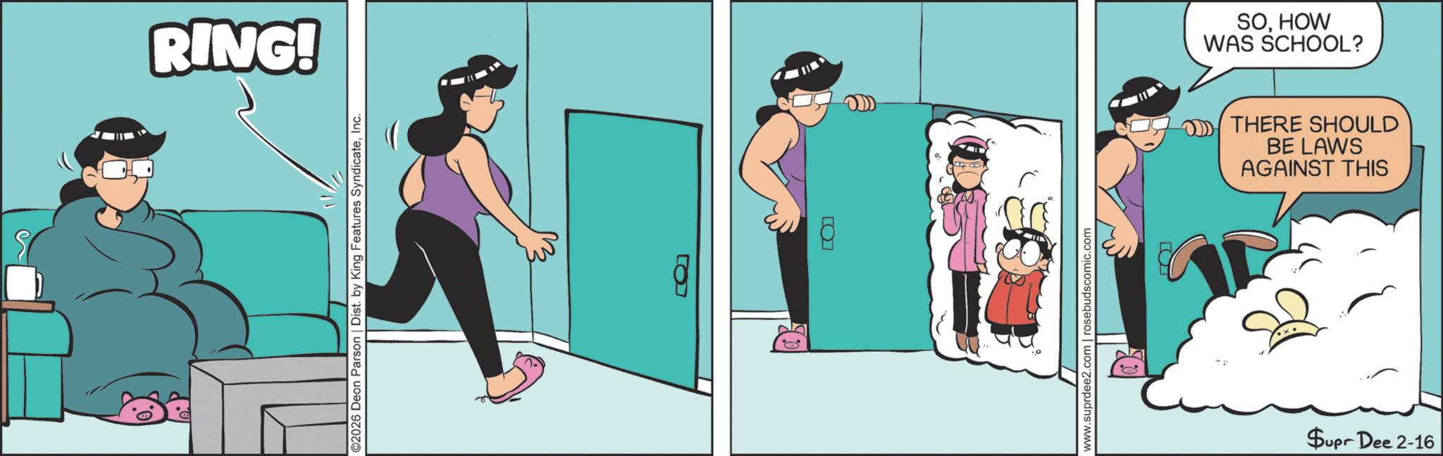 Comic book OCR: RING! ©2026 Deon Parson | Dist. by King Features SyndicateInc. www.suprdee2.com | rosebudscomic.com SOHOW WAS SCHOOL? THERE SHOULD BE LAWS AGAINST THIS Supr Dee 2-16 RING ! © 2026 Deon Parson | Dist . by King Features SyndicateInc. www.suprdee2.com | rosebudscomic.com SOHOW WAS SCHOOL ? THERE SHOULD BE LAWS AGAINST THIS Supr Dee 2-16