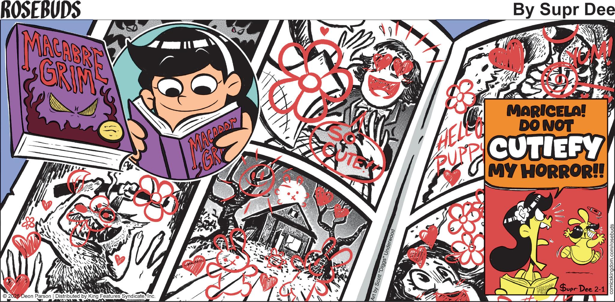Comic book OCR: ROSEBUDS MACABRE GRIM 2026 Deon Parson | Distributed by King Features SyndicateInc. MACADOR GR UTE Art by Scott "Diggs" Underwood By Supr Dee HEL G MARICELA! DO NOT PUPPY CUTIEFY MY HORROR!! SACOSOF Supr Dee 2-1 ROSEBUDS MACABRE GRIM 2026 Deon Parson | Distributed by King Features SyndicateInc. MACADOR GR UTE Art by Scott " Diggs " Underwood By Supr Dee HEL G MARICELA ! DO NOT PUPPY CUTIEFY MY HORROR !! SACOSOF Supr Dee 2-1