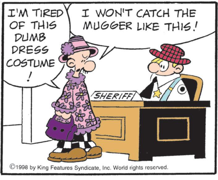 Fictional character OCR: I'M TIRED I WON'T CATCH THE OF THIS DUMB DRESS COSTUME ! MUGGER LIKE THIS! B&B SHERIFF ©1998 by King Features SyndicateInc. World rights reserved. I'M TIRED I WON'T CATCH THE OF THIS DUMB DRESS COSTUME ! MUGGER LIKE THIS ! B & B SHERIFF © 1998 by King Features SyndicateInc. World rights reserved .
