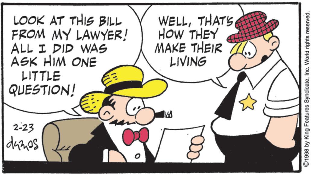 Fedora OCR: LOOK AT THIS BILL FROM MY LAWYER! ALL I DID WAS ASK HIM ONE LITTLE QUESTION! 2-23 damas WELLTHAT'S HOW THEY MAKE THEIR LIVING 168 ©1998 by King Features SyndicateInc. World rights reserved. LOOK AT THIS BILL FROM MY LAWYER ! ALL I DID WAS ASK HIM ONE LITTLE QUESTION ! 2-23 damas WELLTHAT'S HOW THEY MAKE THEIR LIVING 168 © 1998 by King Features SyndicateInc. World rights reserved .