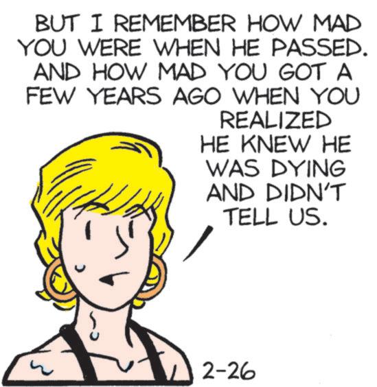 Graphics OCR: BUT I REMEMBER HOW MAD YOU WERE WHEN HE PASSED. AND HOW MAD YOU GOT A FEW YEARS AGO WHEN YOU REALIZED HE KNEW HE WAS DYING AND DIDN'T TELL US. 2-26 BUT I REMEMBER HOW MAD YOU WERE WHEN HE PASSED . AND HOW MAD YOU GOT A FEW YEARS AGO WHEN YOU REALIZED HE KNEW HE WAS DYING AND DIDN'T TELL US . 2-26